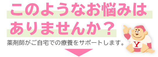 このようなお悩みはありませんか？薬剤師がご在宅での療養をサポートします。